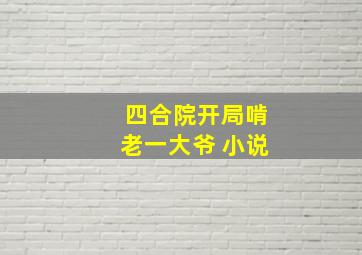 四合院开局啃老一大爷 小说